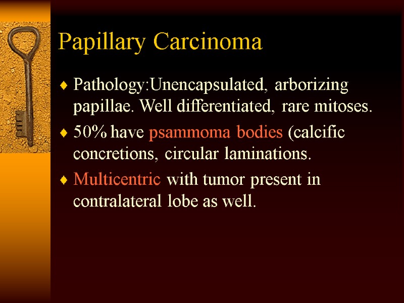 Papillary Carcinoma Pathology:Unencapsulated, arborizing papillae. Well differentiated, rare mitoses. 50% have psammoma bodies (calcific